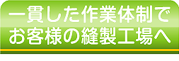 一貫した作業体制でお客様の縫製工場へ