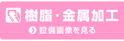 樹脂・金属加工設備へ